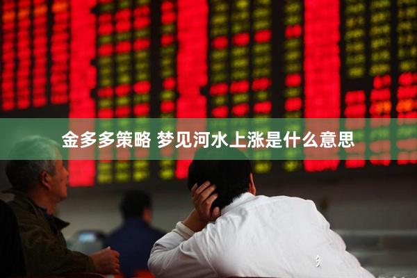 金多多策略 梦见河水上涨是什么意思