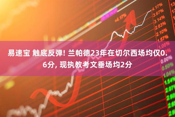 易速宝 触底反弹! 兰帕德23年在切尔西场均仅0.6分, 现执教考文垂场均2分